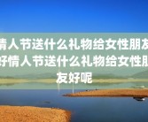 情人节送什么礼物给女性朋友好情人节送什么礼物给女性朋友好呢