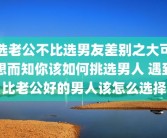 选老公不比选男友差别之大可想而知你该如何挑选男人 遇到比老公好的男人该怎么选择