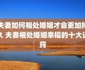 夫妻如何相处婚姻才会更加持久 夫妻相处婚姻幸福的十大诀窍