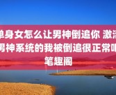单身女怎么让男神倒追你 激活男神系统的我被倒追很正常吧笔趣阁