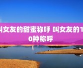 叫女友的甜蜜称呼 叫女友的100种称呼 