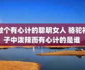 做个有心计的聪明女人 骆驼祥子中泼辣而有心计的是谁 