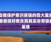 自我保护意识很强的四大星座 看着很好欺负而其实非常狠的星座