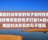 挽回时说早安的句子如何在挽回时用早安的句子打动TA的心挽回时说早安的句子简短