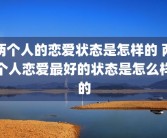 两个人的恋爱状态是怎样的 两个人恋爱最好的状态是怎么样的