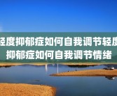轻度抑郁症如何自我调节轻度抑郁症如何自我调节情绪