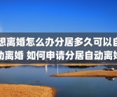 想离婚怎么办分居多久可以自动离婚 如何申请分居自动离婚