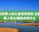 出轨男人的心态是怎样的 出轨男人的心理弱点是什么