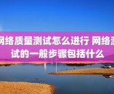 网络质量测试怎么进行 网络测试的一般步骤包括什么