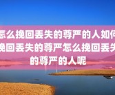 怎么挽回丢失的尊严的人如何挽回丢失的尊严怎么挽回丢失的尊严的人呢