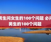 男生问女生的100个问题 必问男生的100个问题 
