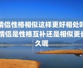 情侣性格相似这样更好相处吗 情侣是性格互补还是相似更长久呢