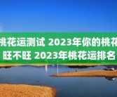 桃花运测试 2023年你的桃花旺不旺 2023年桃花运排名