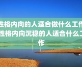 性格内向的人适合做什么工作 性格内向沉稳的人适合什么工作