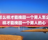 怎么样才能挽回一个男人怎么样才能挽回一个男人的心