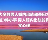 大多数男人婚内出轨都是因为这3件小事 男人婚内出轨的真实心理