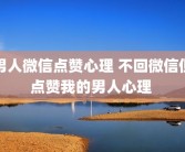 男人微信点赞心理 不回微信但点赞我的男人心理 