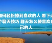 如何轻松撩到喜欢的人 看下这个聊天技巧 聊天怎么撩喜欢自己的人