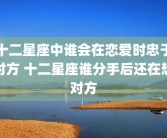 十二星座中谁会在恋爱时忠于对方 十二星座谁分手后还在想对方