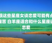 跟这些星座女谈恋爱可能有点痛苦 白羊座适合和什么星座谈恋爱