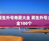 男生外号奇葩大全 男生外号大全100个 