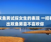 双鱼男试探女生的表现 一招看出双鱼男喜不喜欢你 