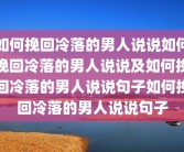 如何挽回冷落的男人说说如何挽回冷落的男人说说及如何挽回冷落的男人说说句子如何挽回冷落的男人说说句子