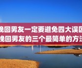 挽回男友一定要避免四大误区 挽回男友的三个最简单的方法