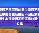 挽回不回信息的男生挽回不回信息的男生及挽回不回信息的男生心理挽回不回信息的男生心理