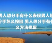 男人想分手有什么表现男人想分手怎么挽回 男人想分手有什么方法挽留