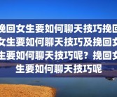 挽回女生要如何聊天技巧挽回女生要如何聊天技巧及挽回女生要如何聊天技巧呢？挽回女生要如何聊天技巧呢