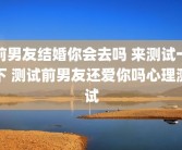 前男友结婚你会去吗 来测试一下 测试前男友还爱你吗心理测试