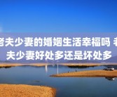 老夫少妻的婚姻生活幸福吗 老夫少妻好处多还是坏处多