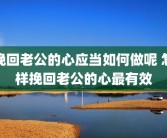 挽回老公的心应当如何做呢 怎样挽回老公的心最有效