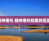 精神寄托 精神寄托和爱的区别 