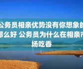 公务员相亲优势没有你想象的那么好 公务员为什么在相亲市场吃香