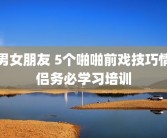 男女朋友 5个啪啪前戏技巧情侣务必学习培训
