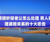 婆媳吵架老公怎么处理 男人处理婆媳关系的十大忠告