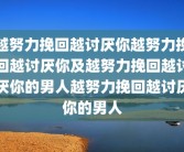 越努力挽回越讨厌你越努力挽回越讨厌你及越努力挽回越讨厌你的男人越努力挽回越讨厌你的男人