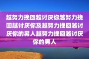 越努力挽回越讨厌你越努力挽回越讨厌你及越努力挽回越讨厌你的男人越努力挽回越讨厌你的男人