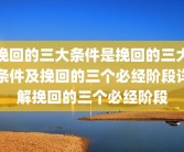 挽回的三大条件是挽回的三大条件及挽回的三个必经阶段详解挽回的三个必经阶段