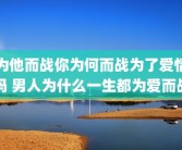 为他而战你为何而战为了爱情吗 男人为什么一生都为爱而战