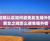 结婚以后如何避免发生婚外情 男女之间怎么避免婚外情