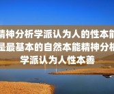 精神分析学派认为人的性本能是最基本的自然本能精神分析学派认为人性本善