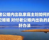 老公婚内出轨家庭主妇如何捍卫婚姻 对付老公婚内出轨的最好办法
