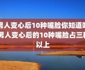 男人变心后10种嘴脸你知道吗 男人变心后的10种嘴脸占三种以上