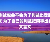 测试你会不会为了利益出卖朋友 为了自己的利益把同事出卖文言文