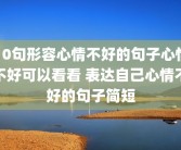 10句形容心情不好的句子心情不好可以看看 表达自己心情不好的句子简短