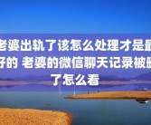 老婆出轨了该怎么处理才是最好的 老婆的微信聊天记录被删了怎么看 