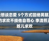 我想谈恋爱 5个方式回绝男朋友的求欢不损他自尊心 李清照丑奴儿求欢